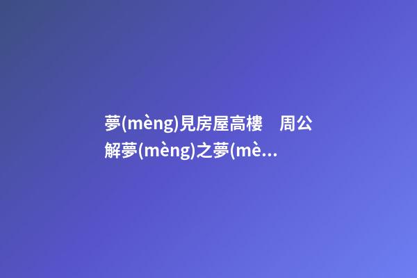 夢(mèng)見房屋高樓　周公解夢(mèng)之夢(mèng)到房屋高樓